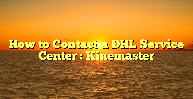How to Contact a DHL Service Center : Kinemaster
