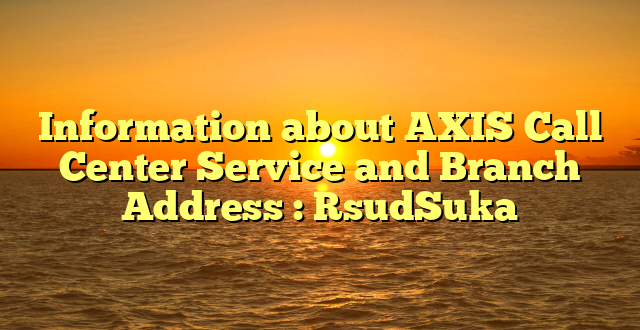 Information about AXIS Call Center Service and Branch Address : RsudSuka