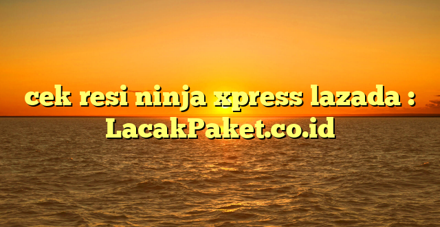 cek resi ninja xpress lazada : LacakPaket.co.id