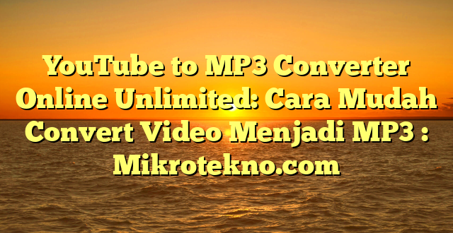 YouTube to MP3 Converter Online Unlimited: Cara Mudah Convert Video Menjadi MP3 : Mikrotekno.com