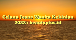 Celana Jeans Wanita Kekinian 2022 : beautyplus.id
