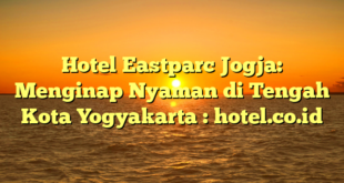 Hotel Eastparc Jogja: Menginap Nyaman di Tengah Kota Yogyakarta : hotel.co.id
